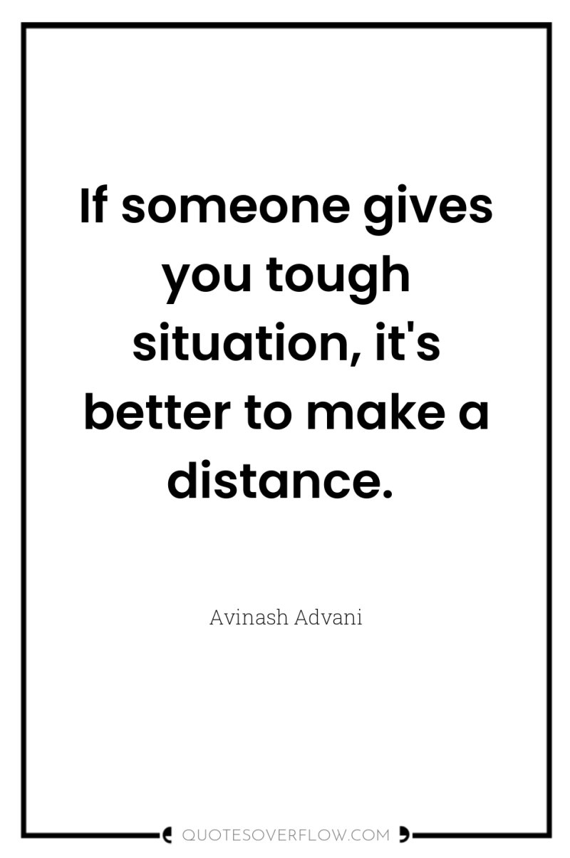 If someone gives you tough situation, it's better to make...