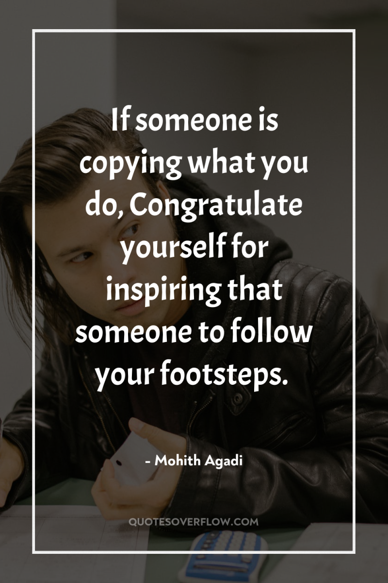 If someone is copying what you do, Congratulate yourself for...
