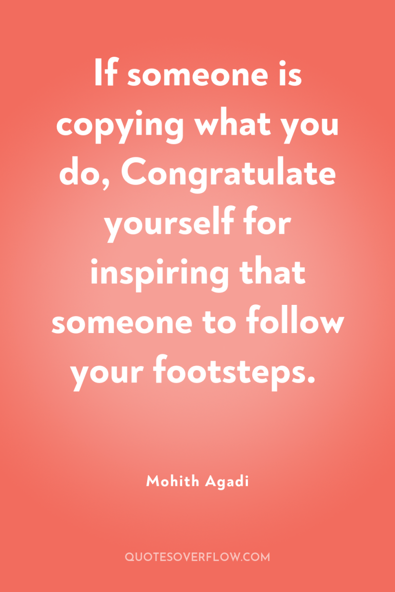 If someone is copying what you do, Congratulate yourself for...