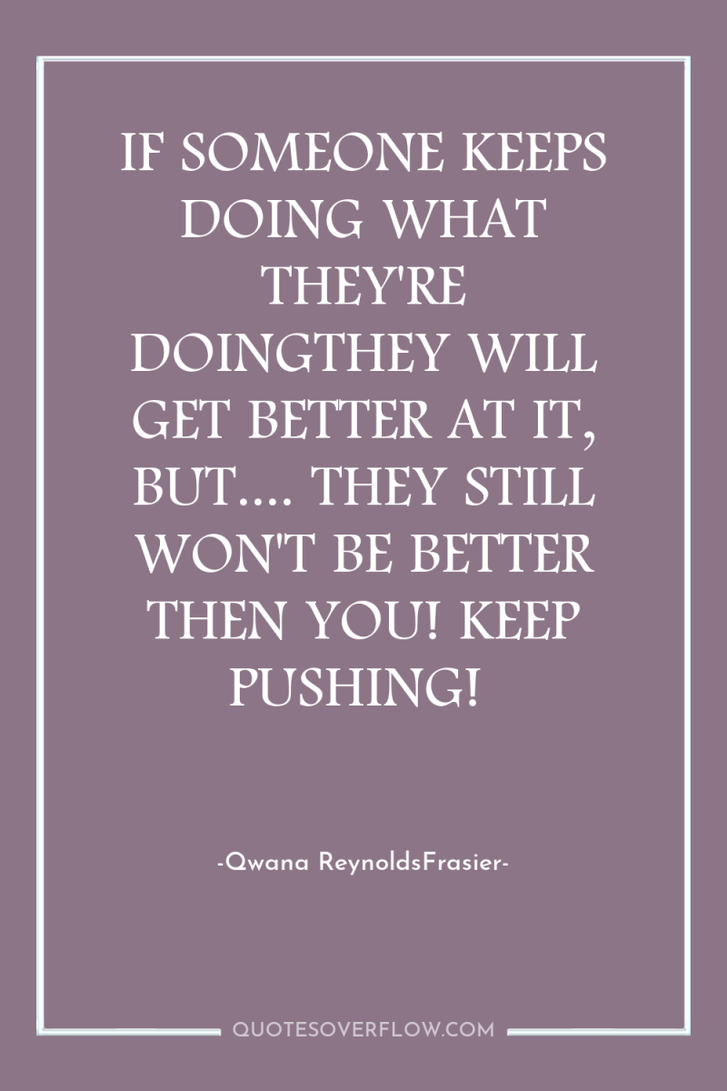 IF SOMEONE KEEPS DOING WHAT THEY'RE DOINGTHEY WILL GET BETTER...