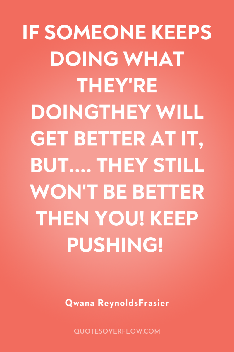 IF SOMEONE KEEPS DOING WHAT THEY'RE DOINGTHEY WILL GET BETTER...