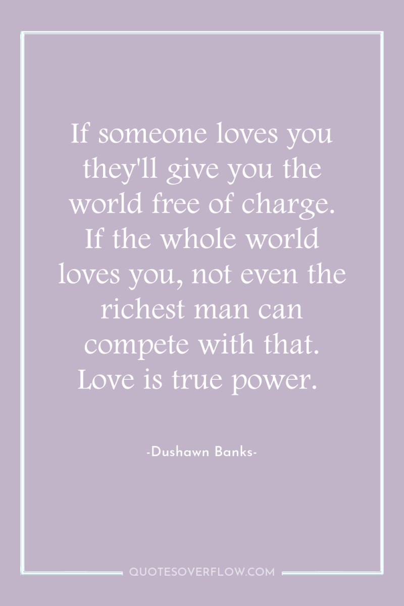 If someone loves you they'll give you the world free...