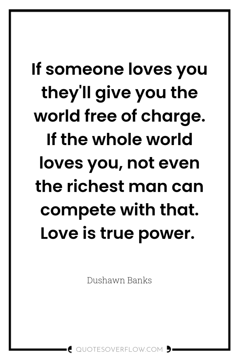 If someone loves you they'll give you the world free...