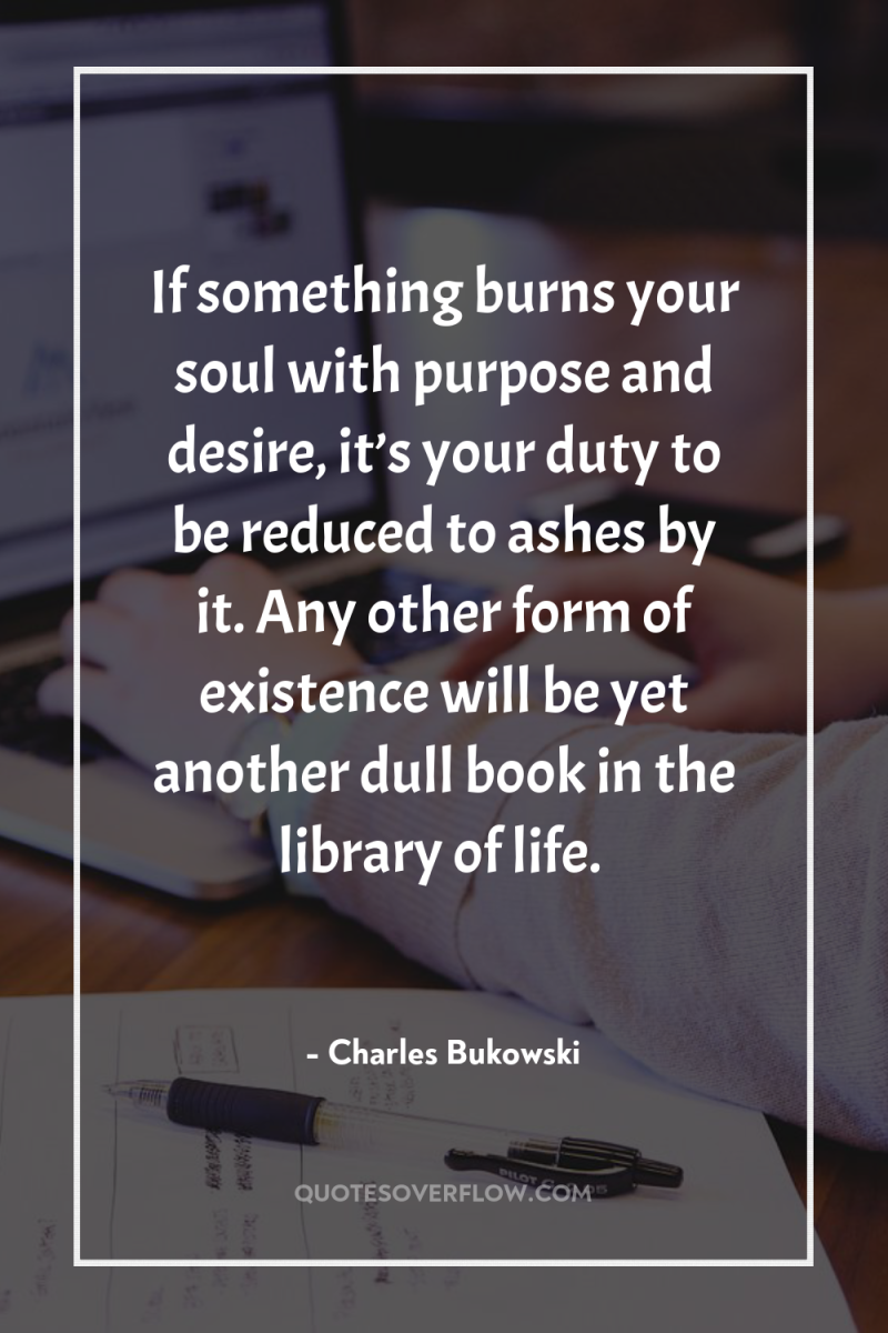 If something burns your soul with purpose and desire, it’s...