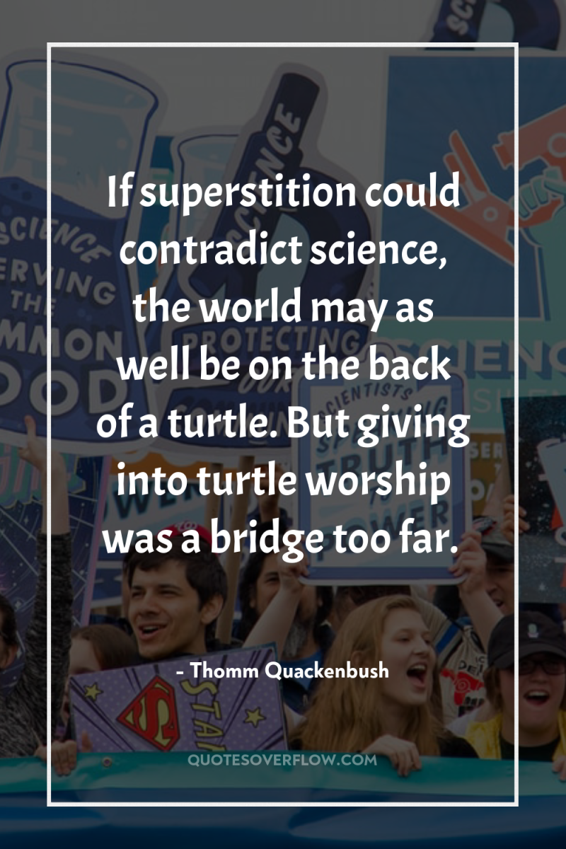 If superstition could contradict science, the world may as well...