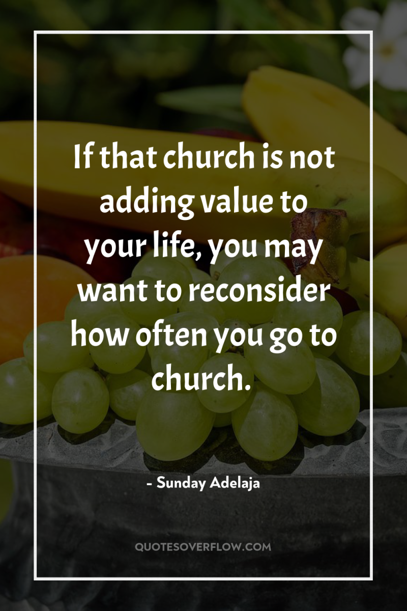 If that church is not adding value to your life,...