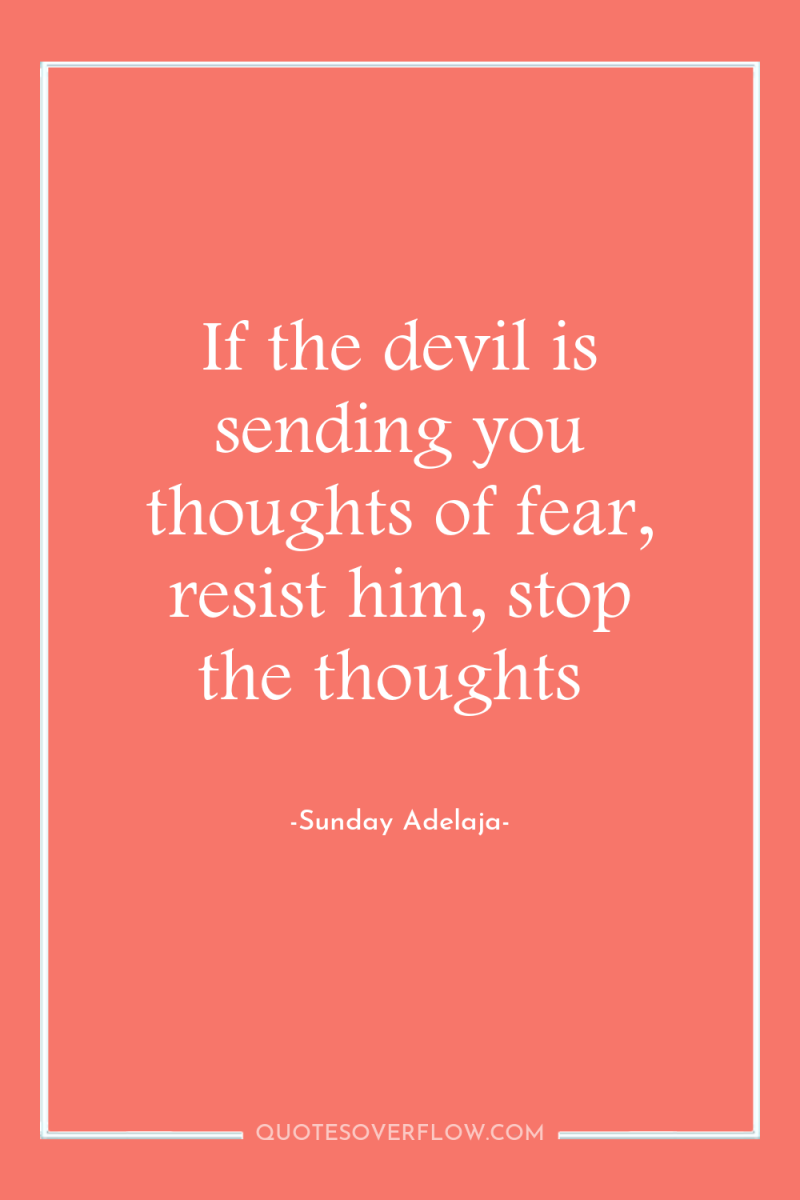 If the devil is sending you thoughts of fear, resist...