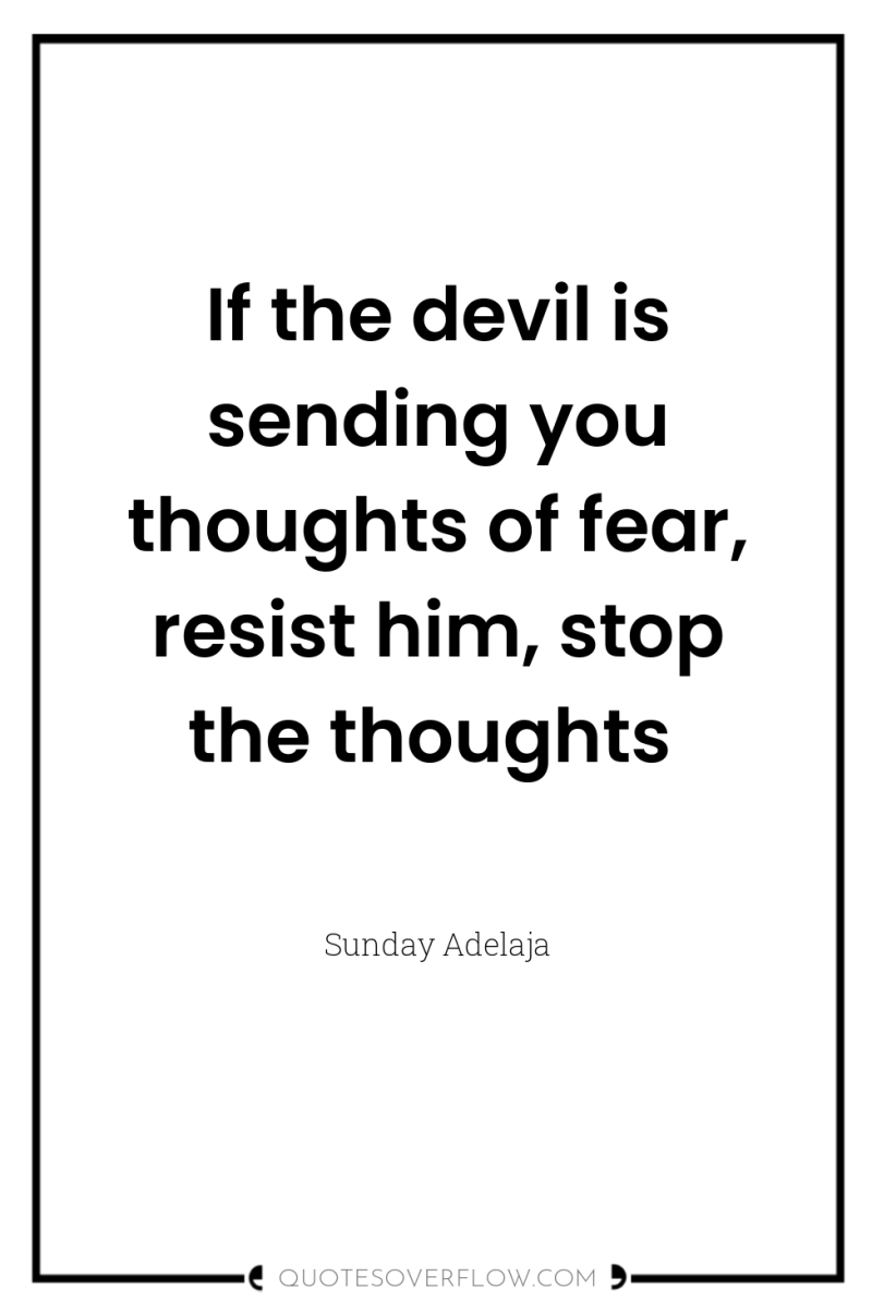 If the devil is sending you thoughts of fear, resist...