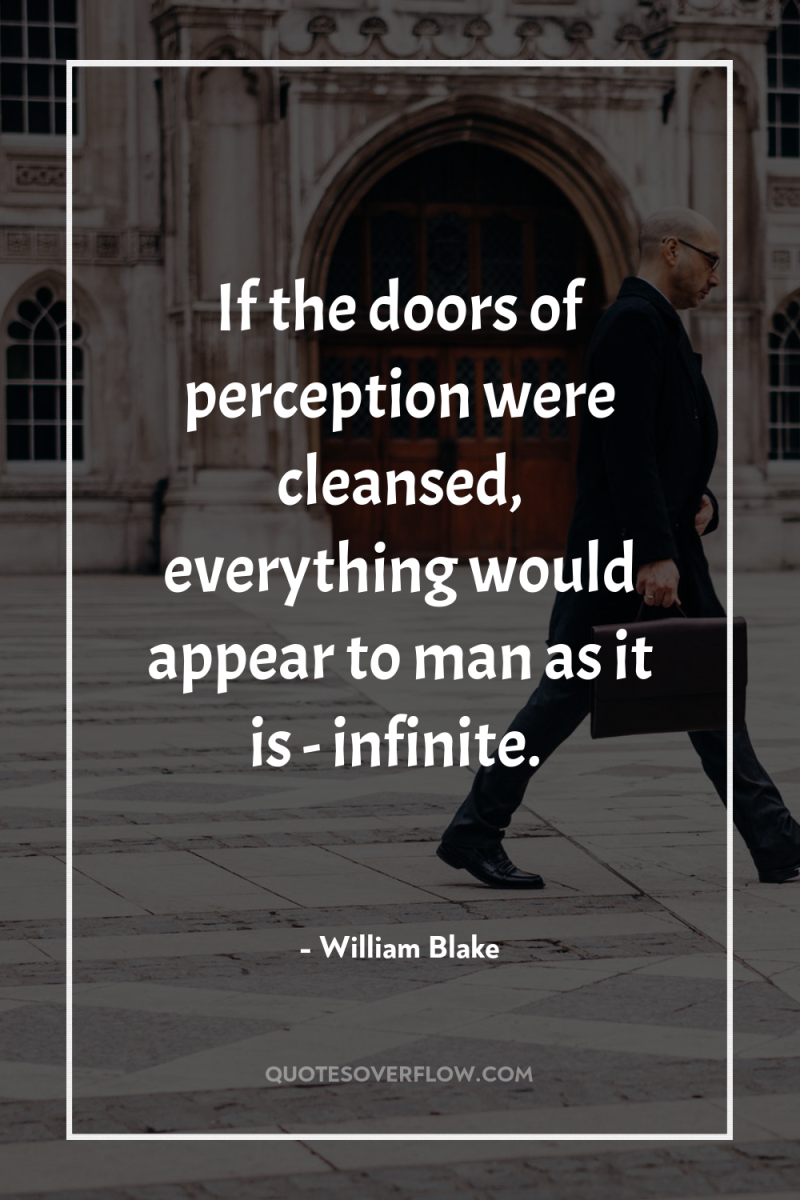 If the doors of perception were cleansed, everything would appear...