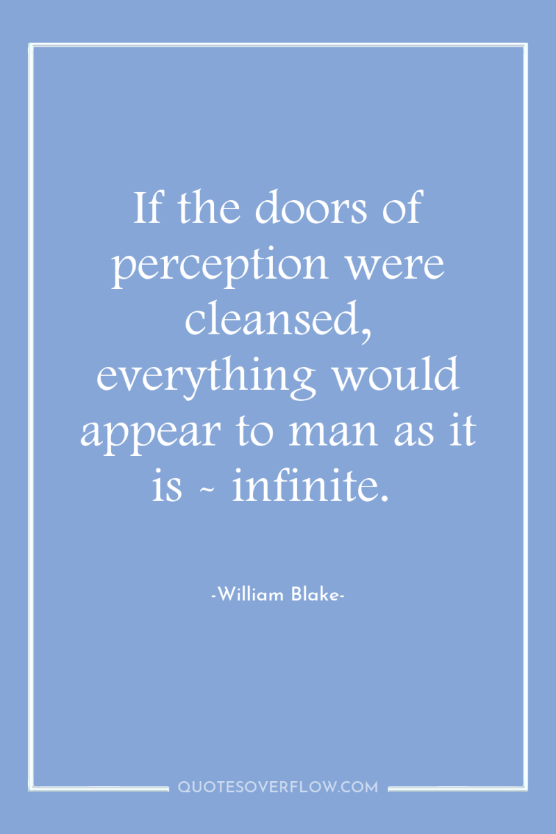 If the doors of perception were cleansed, everything would appear...