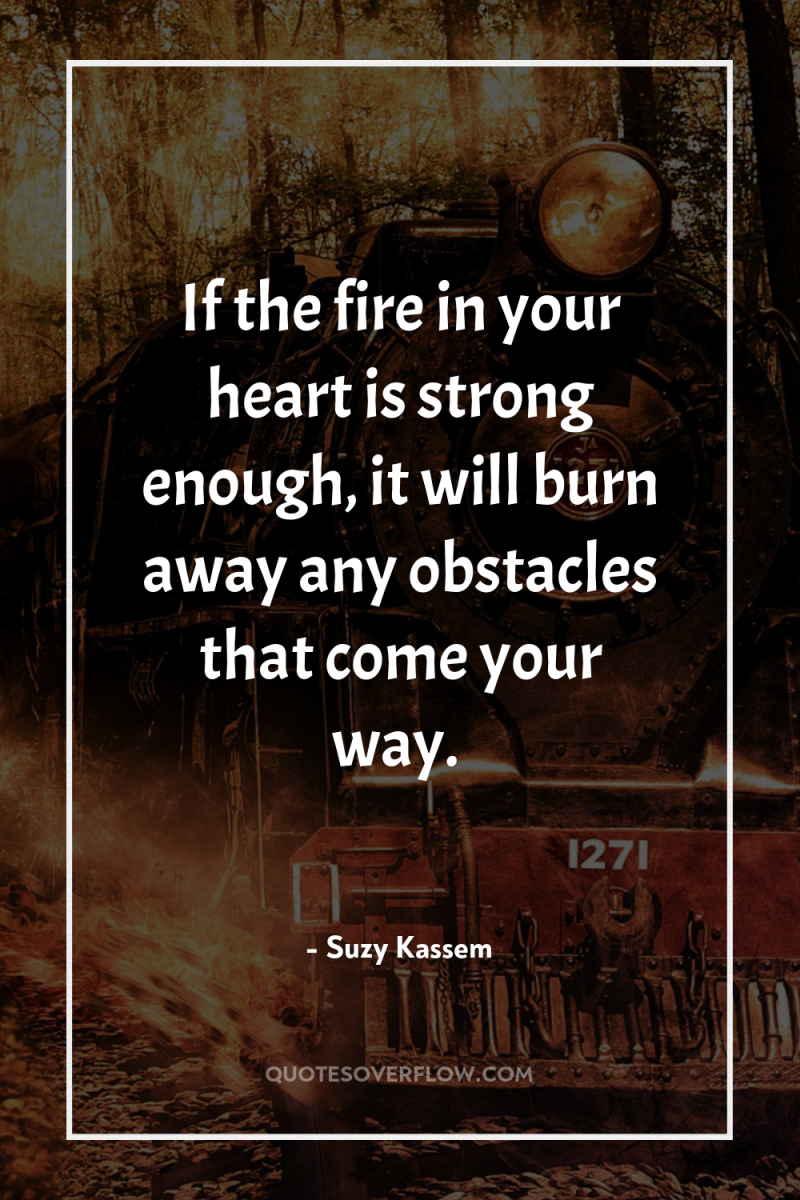 If the fire in your heart is strong enough, it...