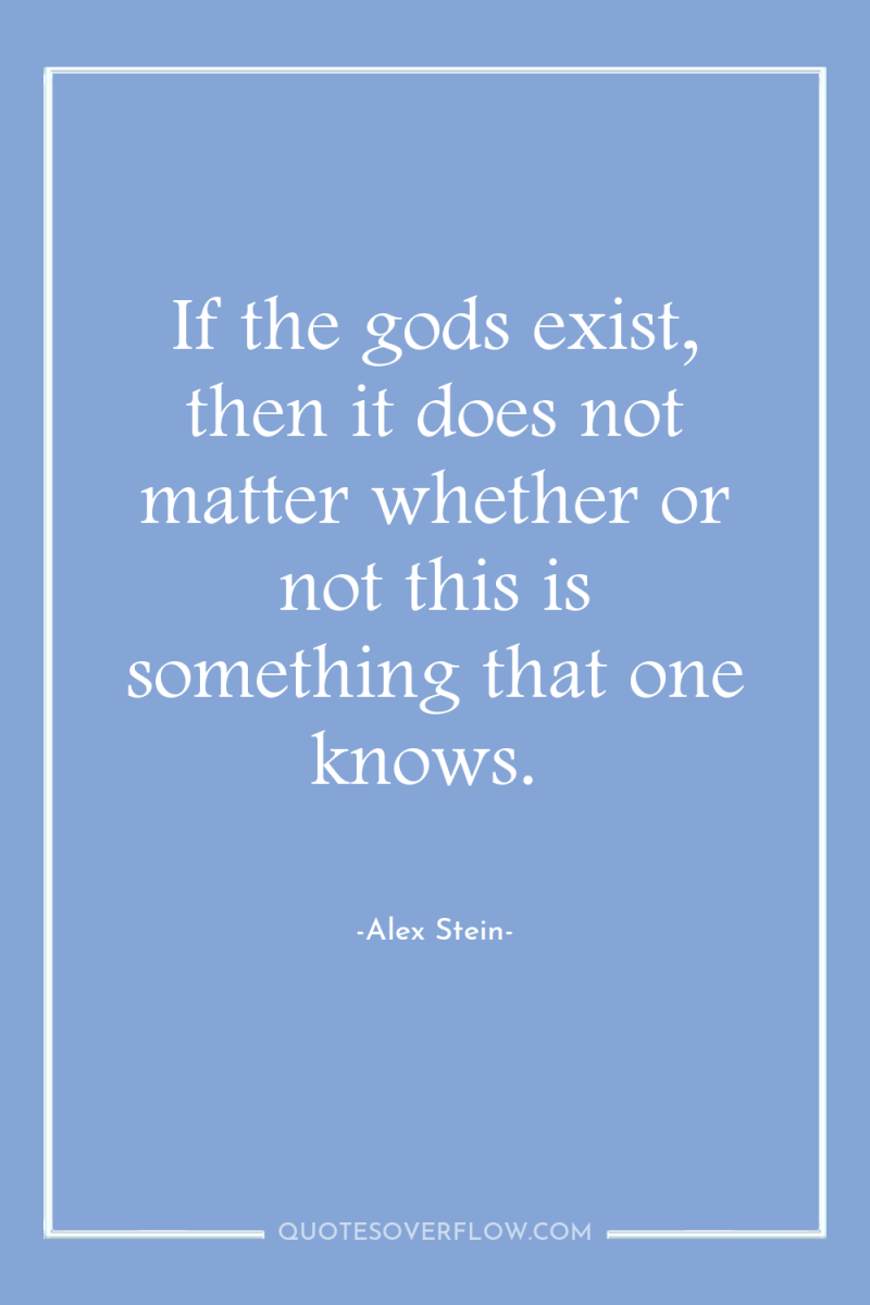 If the gods exist, then it does not matter whether...