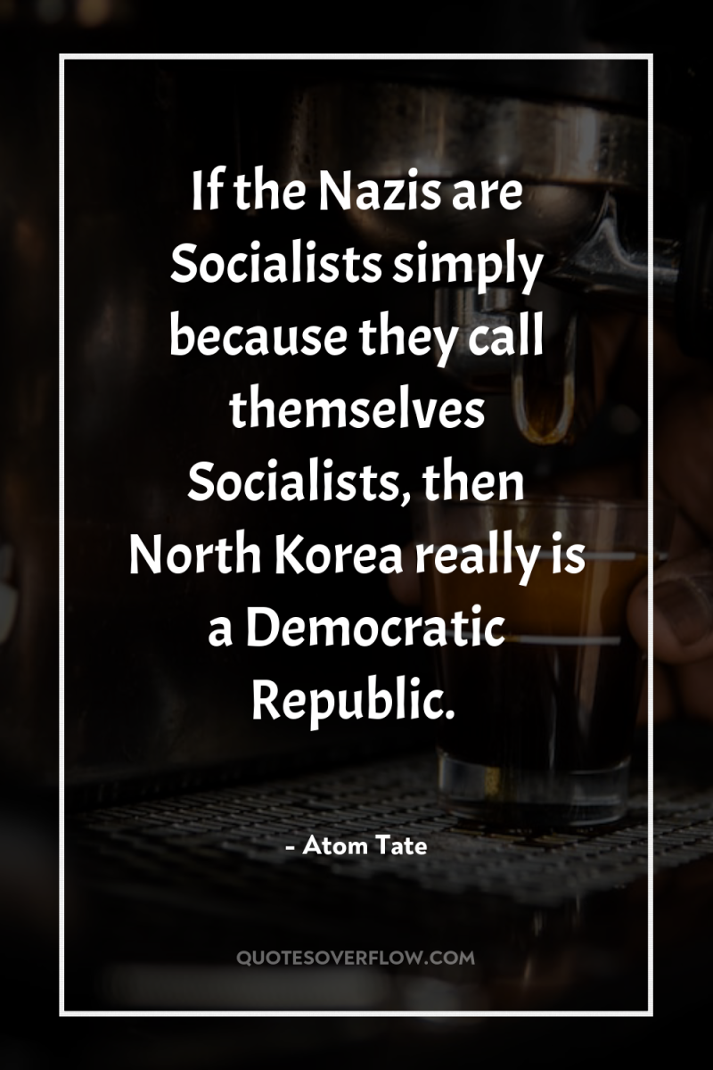 If the Nazis are Socialists simply because they call themselves...