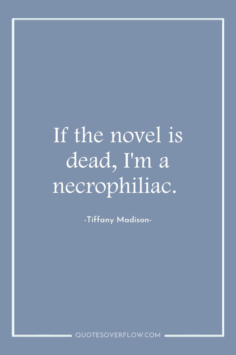 If the novel is dead, I'm a necrophiliac. 