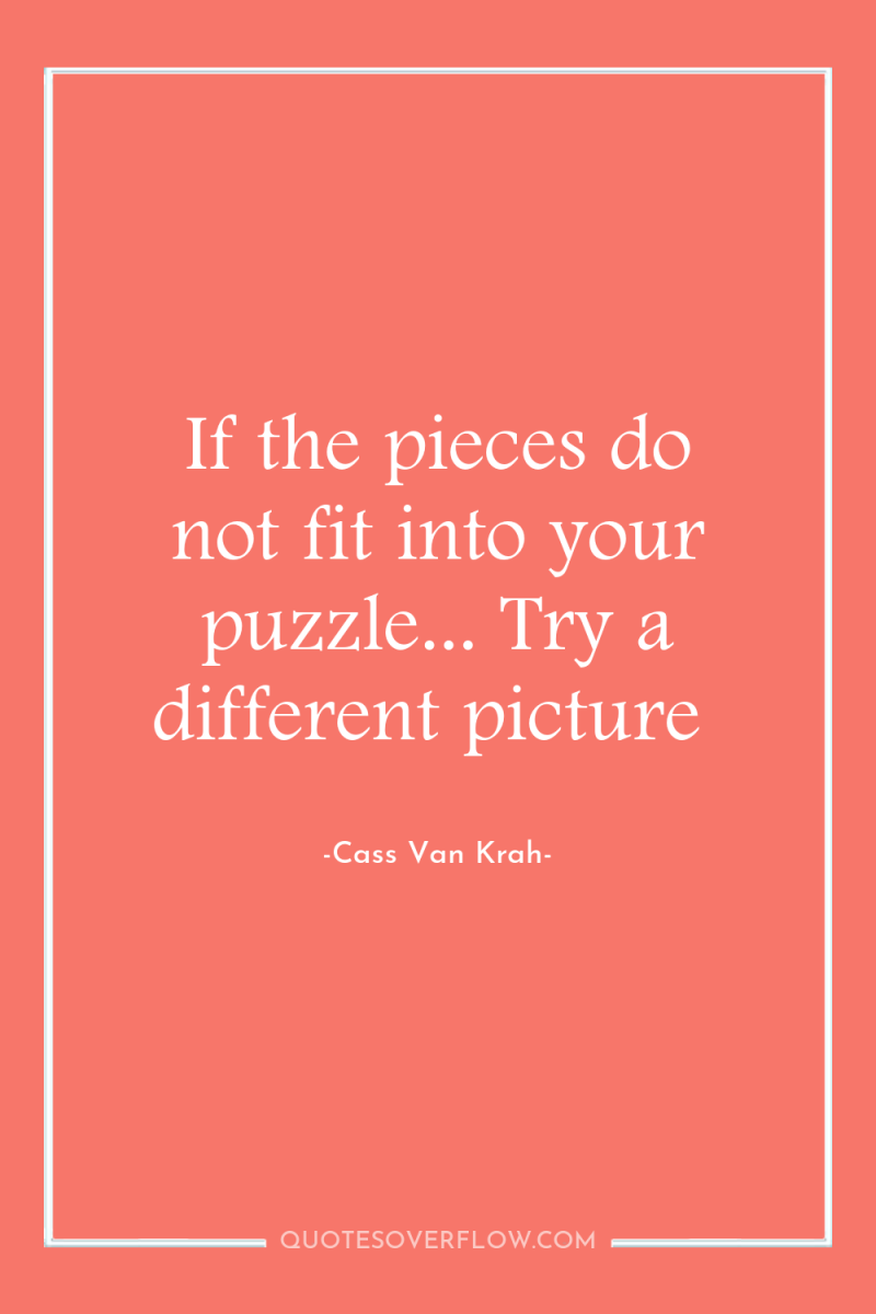 If the pieces do not fit into your puzzle... Try...