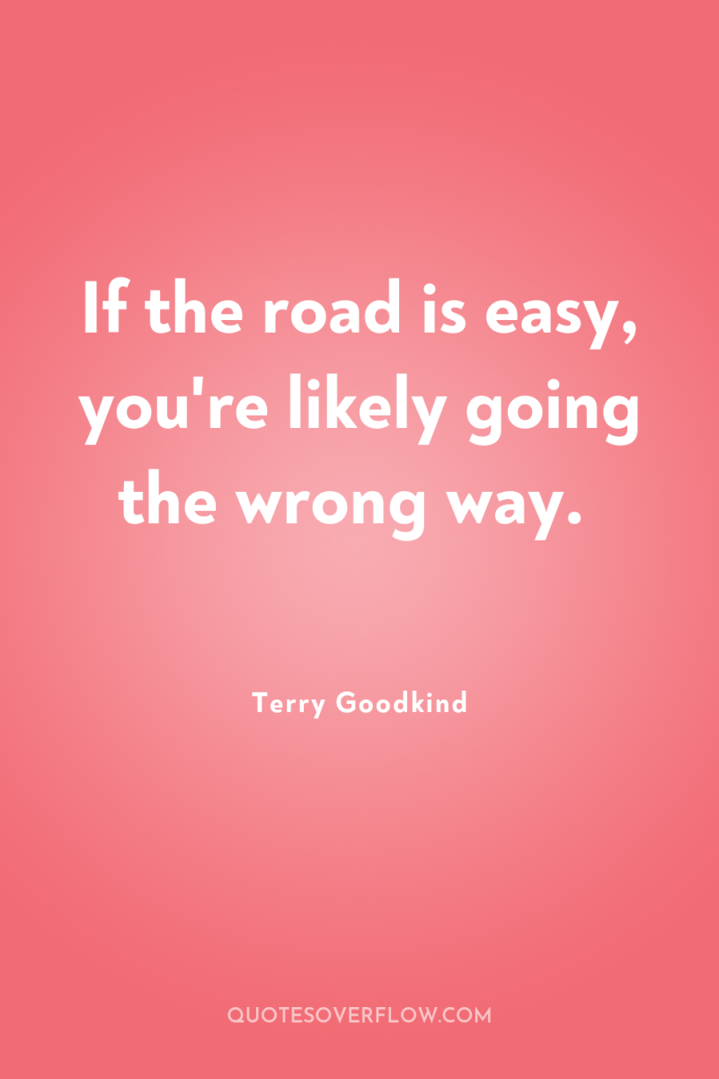 If the road is easy, you're likely going the wrong...