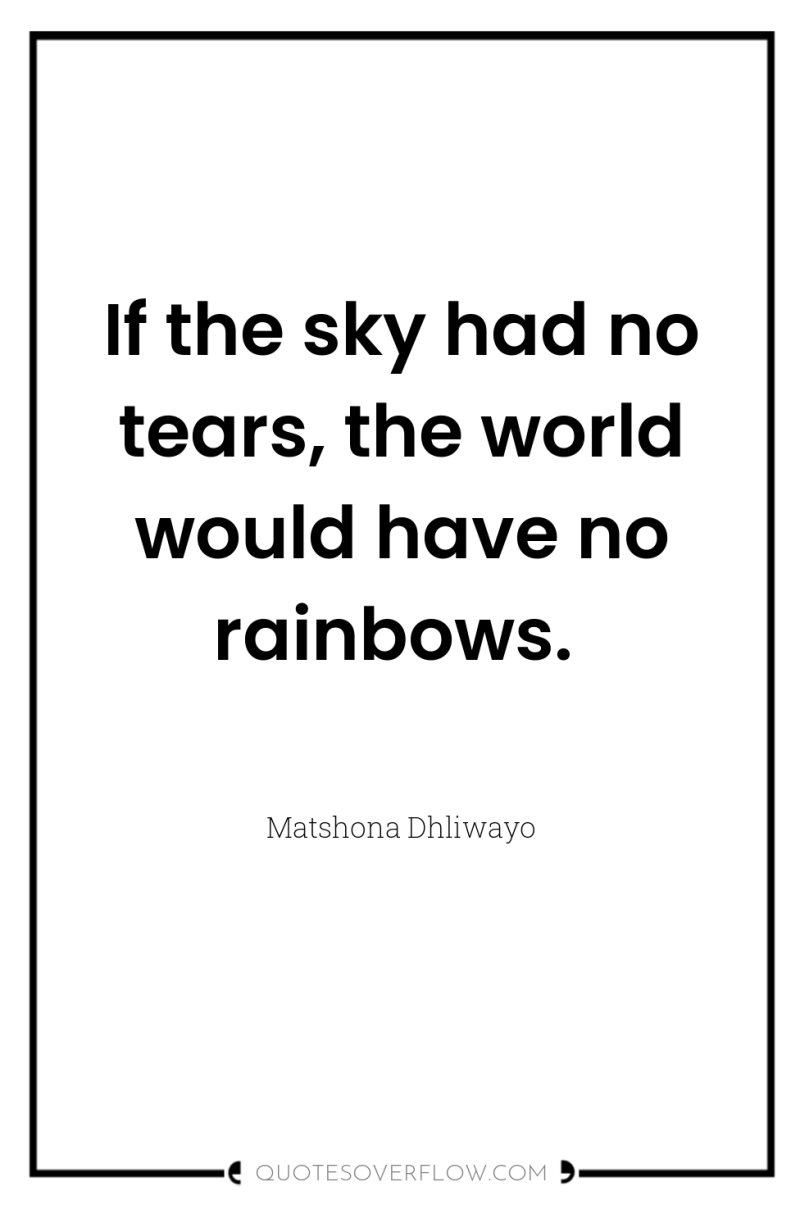 If the sky had no tears, the world would have...