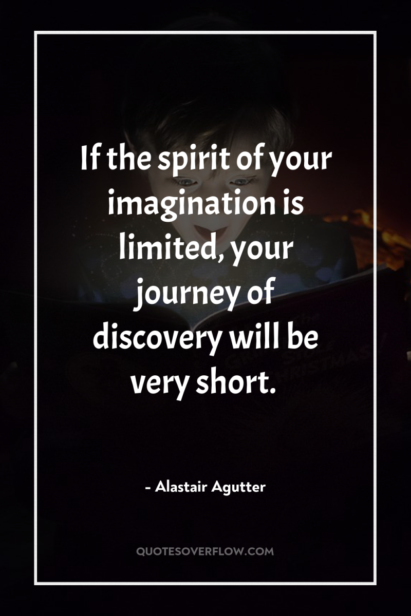 If the spirit of your imagination is limited, your journey...