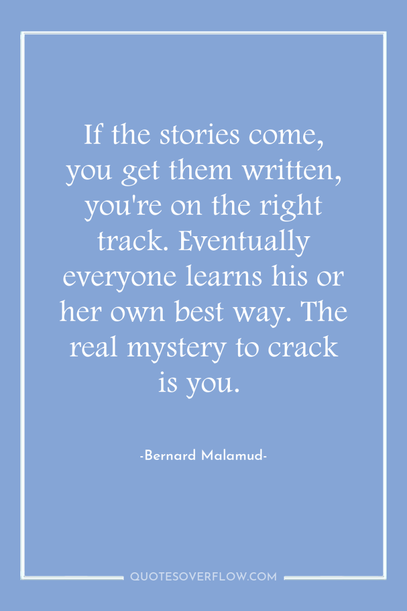 If the stories come, you get them written, you're on...