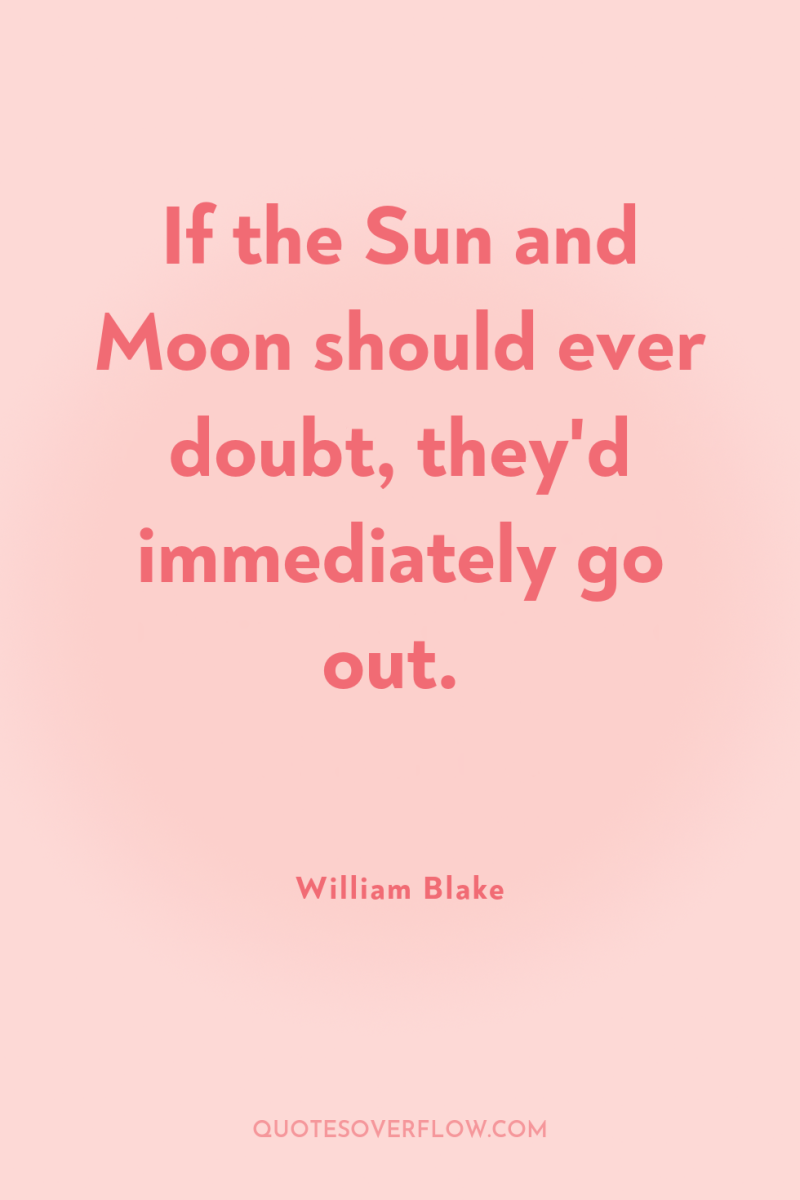 If the Sun and Moon should ever doubt, they'd immediately...