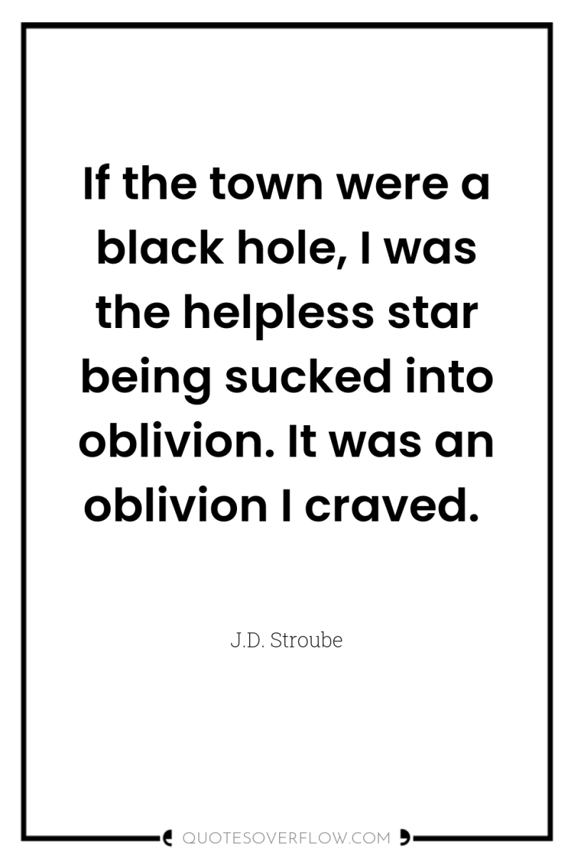 If the town were a black hole, I was the...