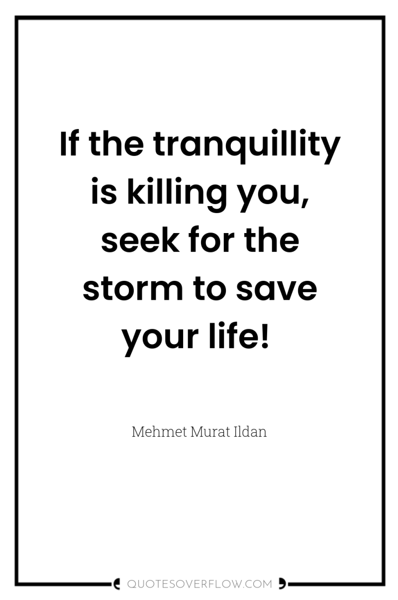 If the tranquillity is killing you, seek for the storm...