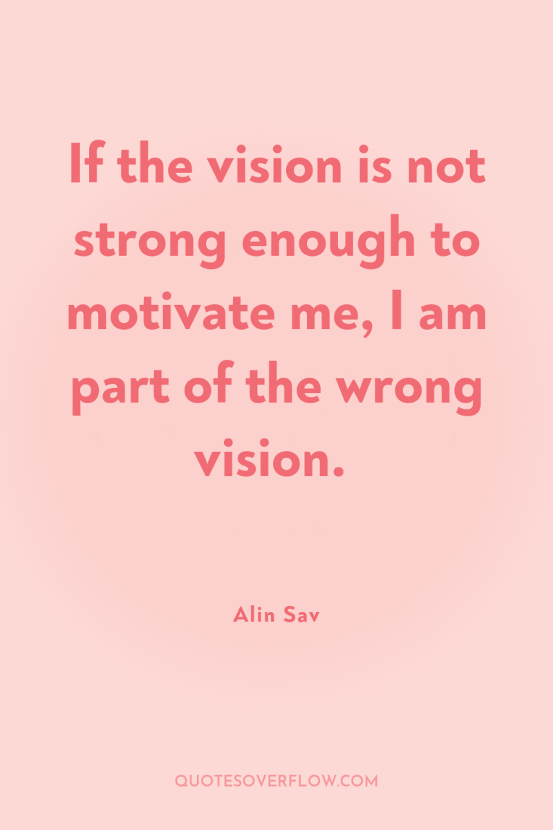 If the vision is not strong enough to motivate me,...
