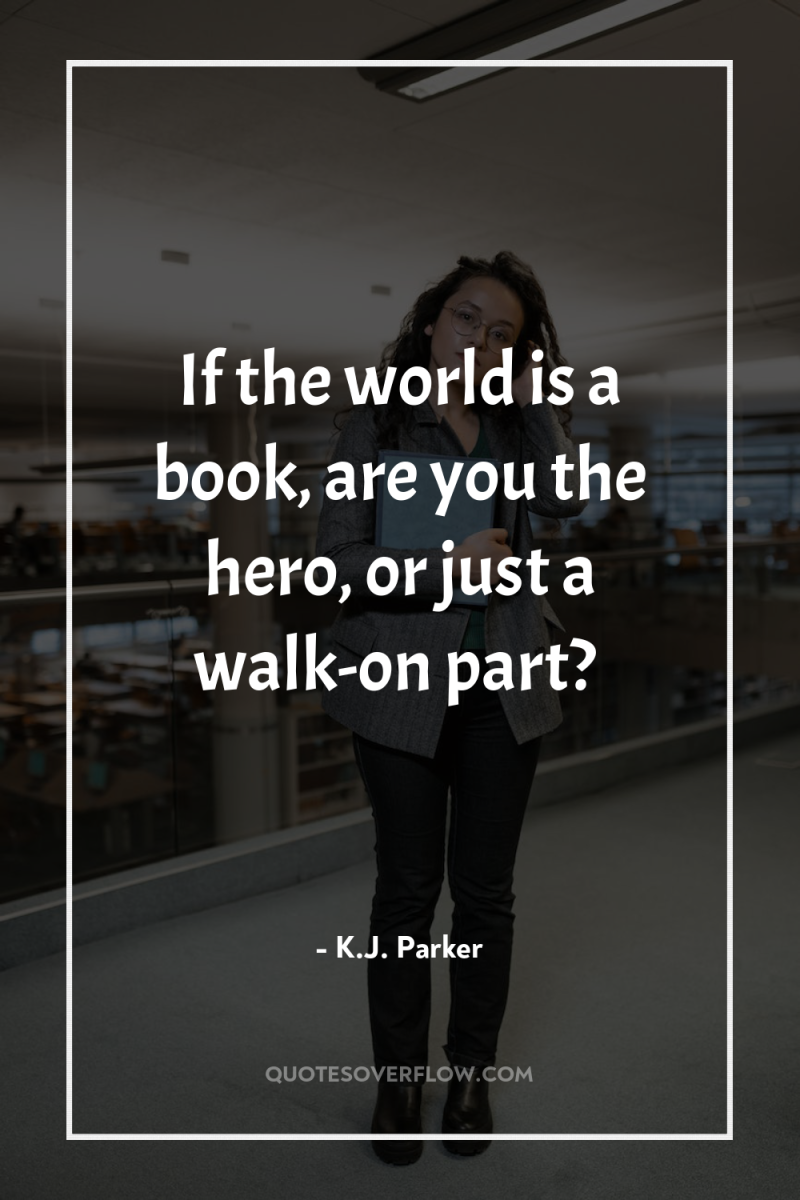 If the world is a book, are you the hero,...