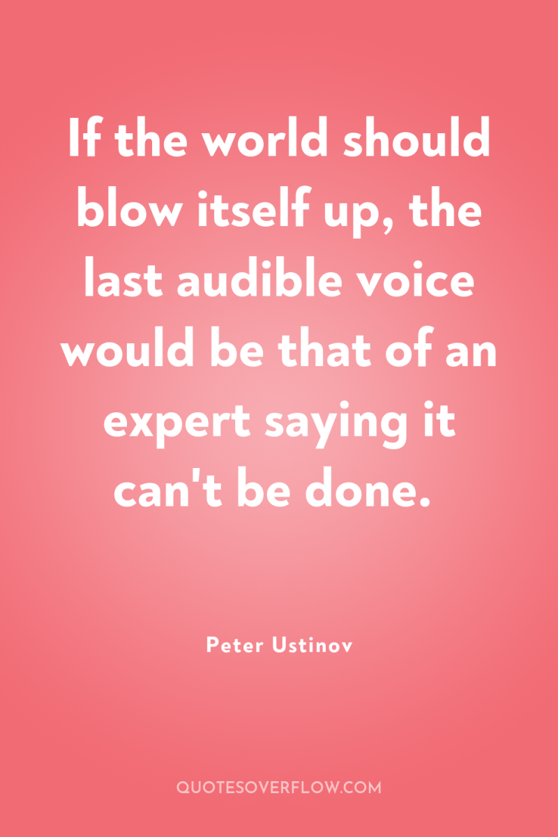 If the world should blow itself up, the last audible...