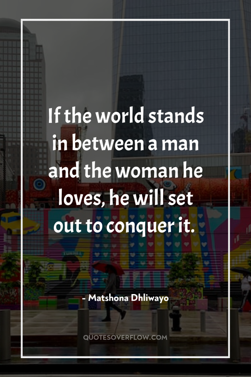 If the world stands in between a man and the...