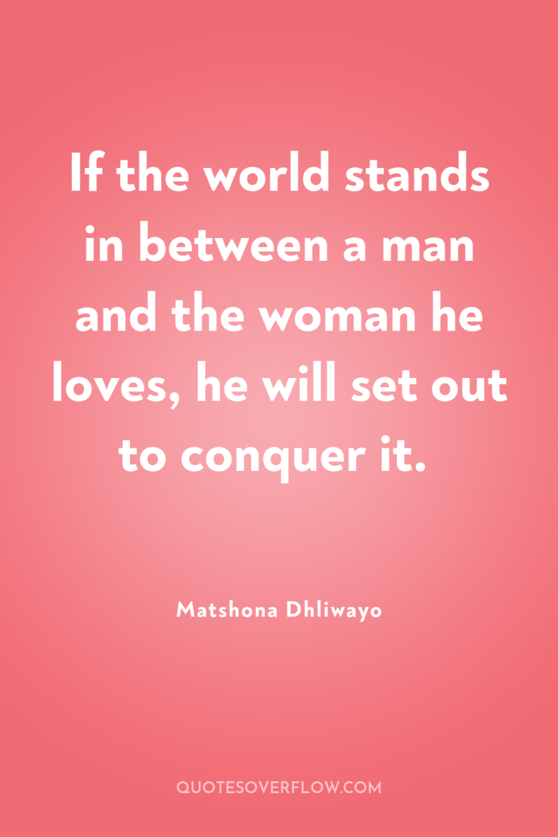 If the world stands in between a man and the...