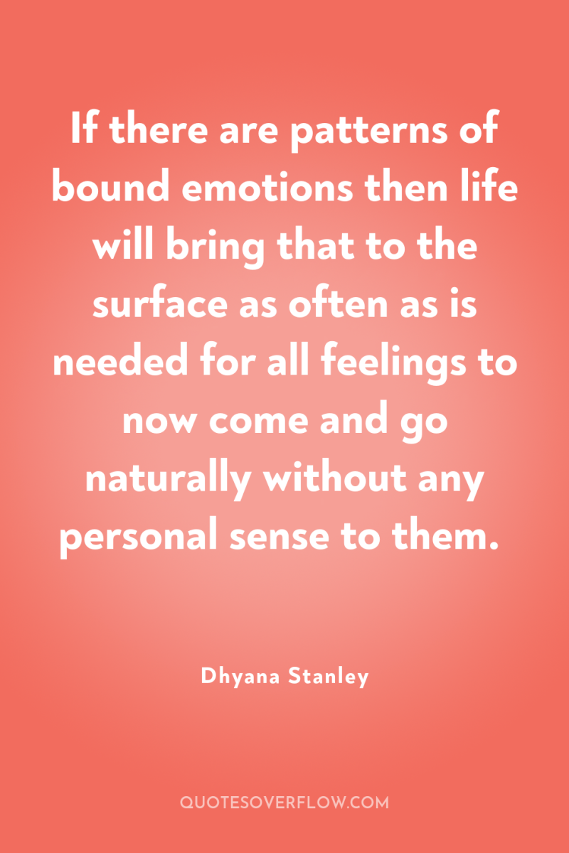 If there are patterns of bound emotions then life will...