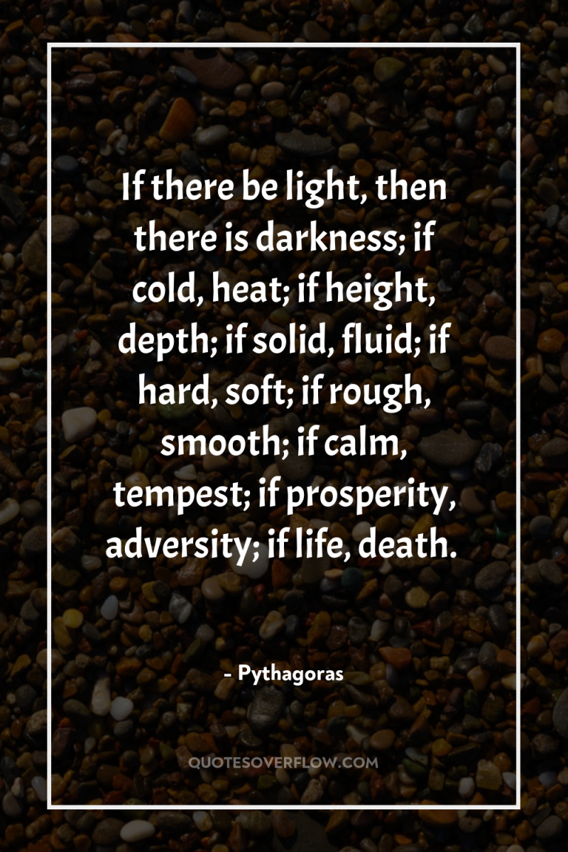 If there be light, then there is darkness; if cold,...