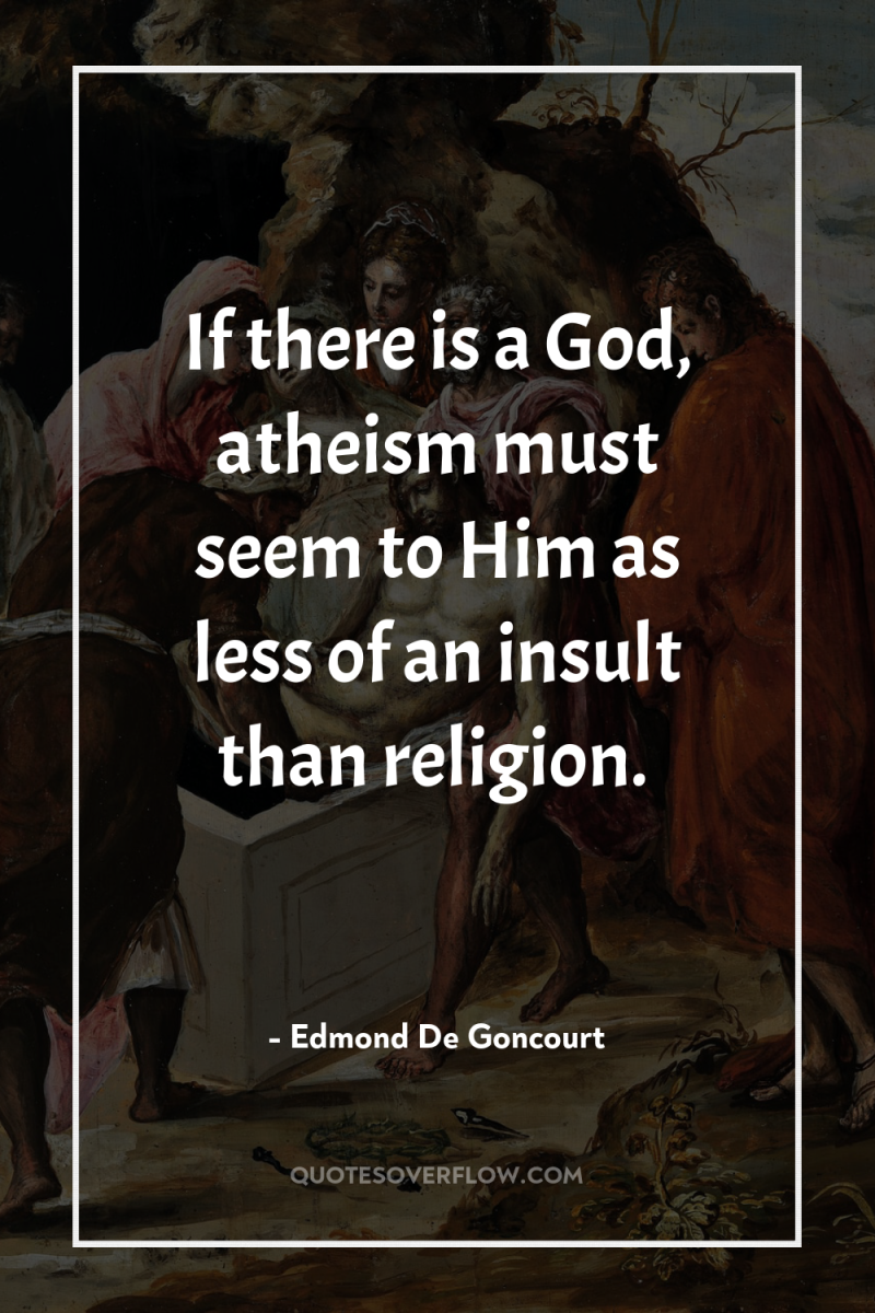 If there is a God, atheism must seem to Him...