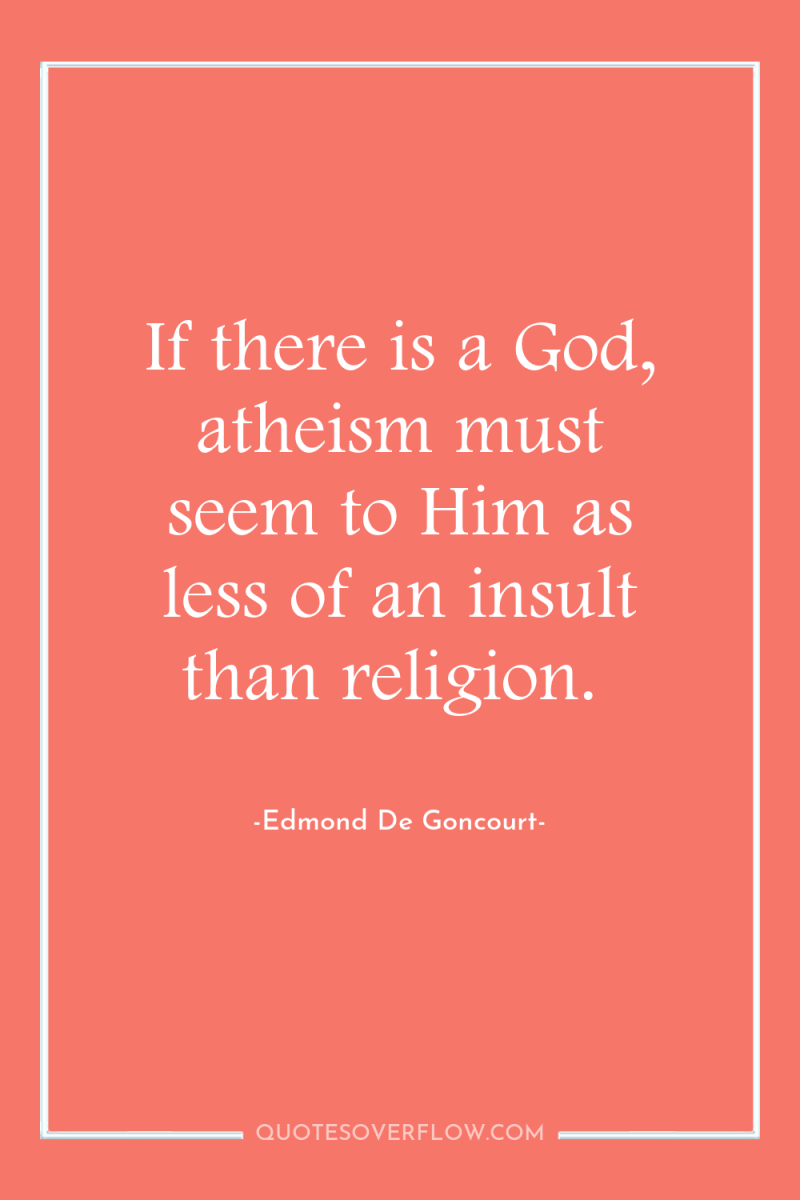 If there is a God, atheism must seem to Him...