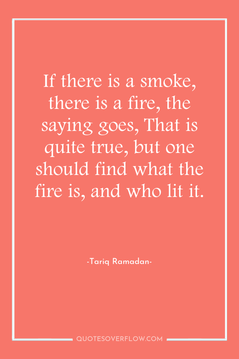 If there is a smoke, there is a fire, the...