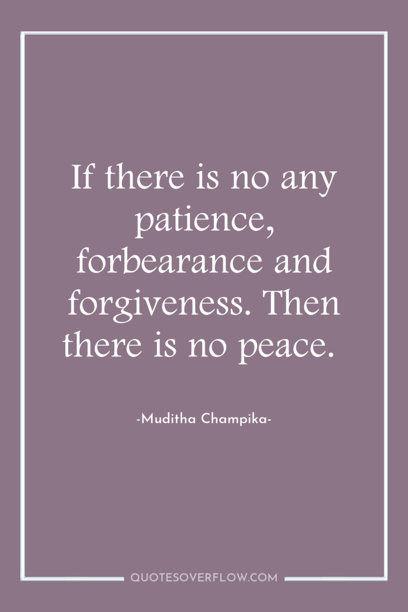 If there is no any patience, forbearance and forgiveness. Then...