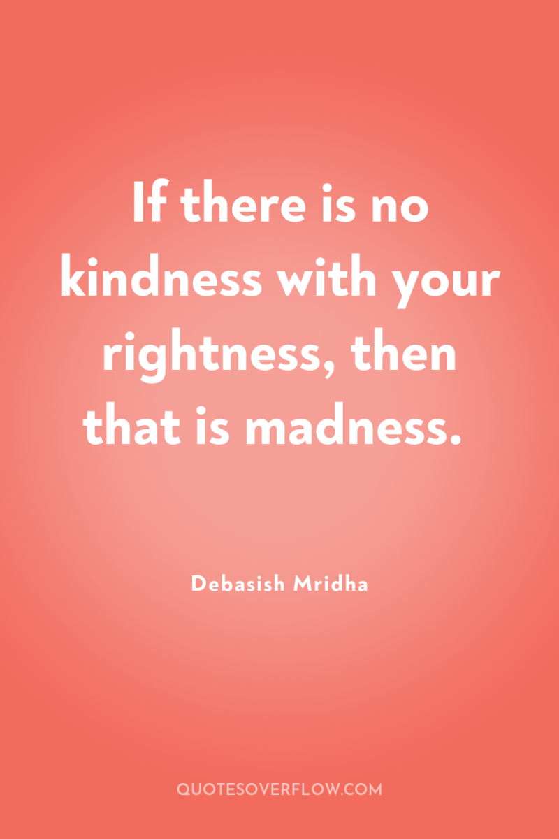 If there is no kindness with your rightness, then that...