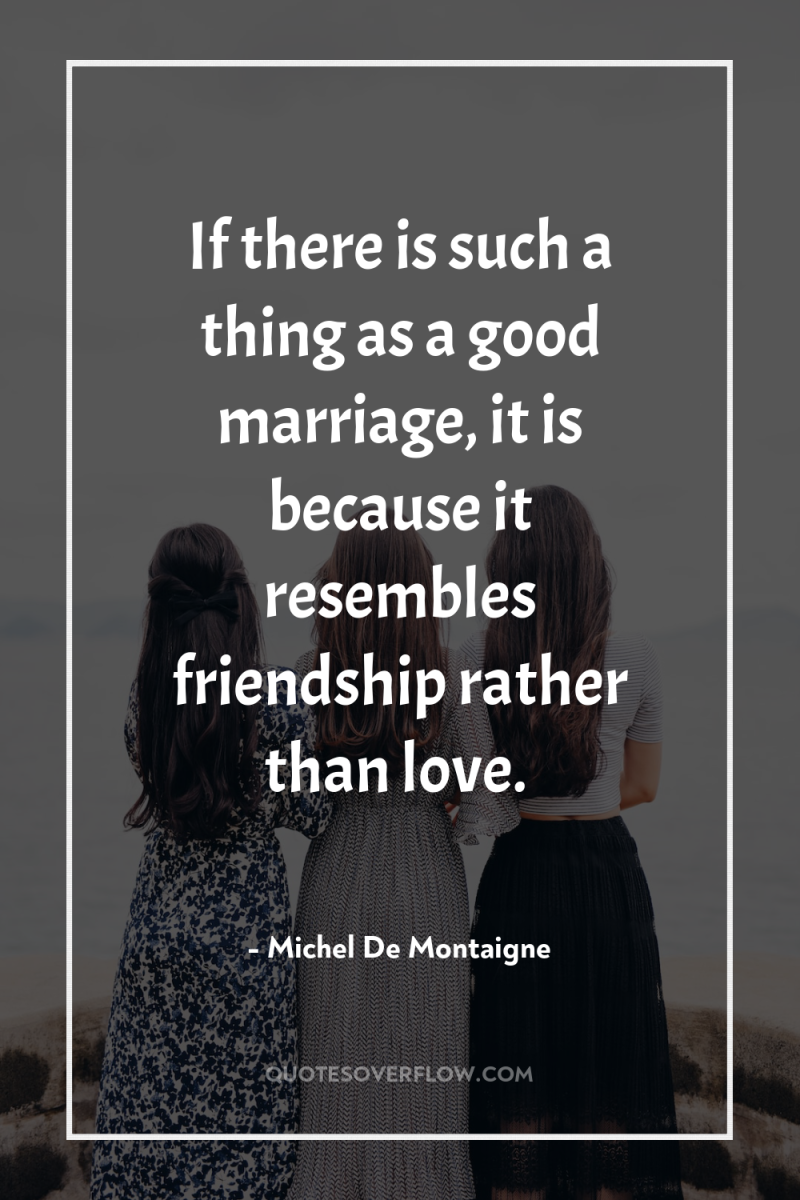 If there is such a thing as a good marriage,...