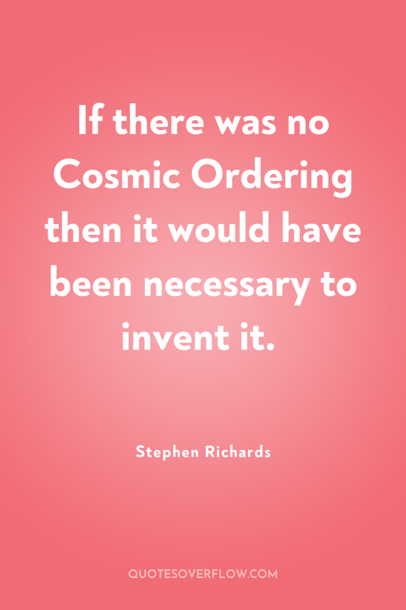 If there was no Cosmic Ordering then it would have...
