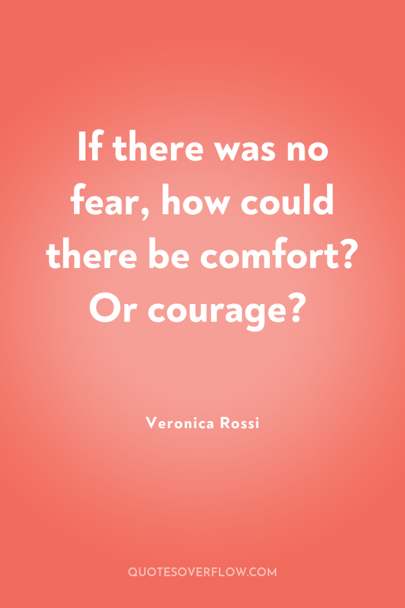 If there was no fear, how could there be comfort?...