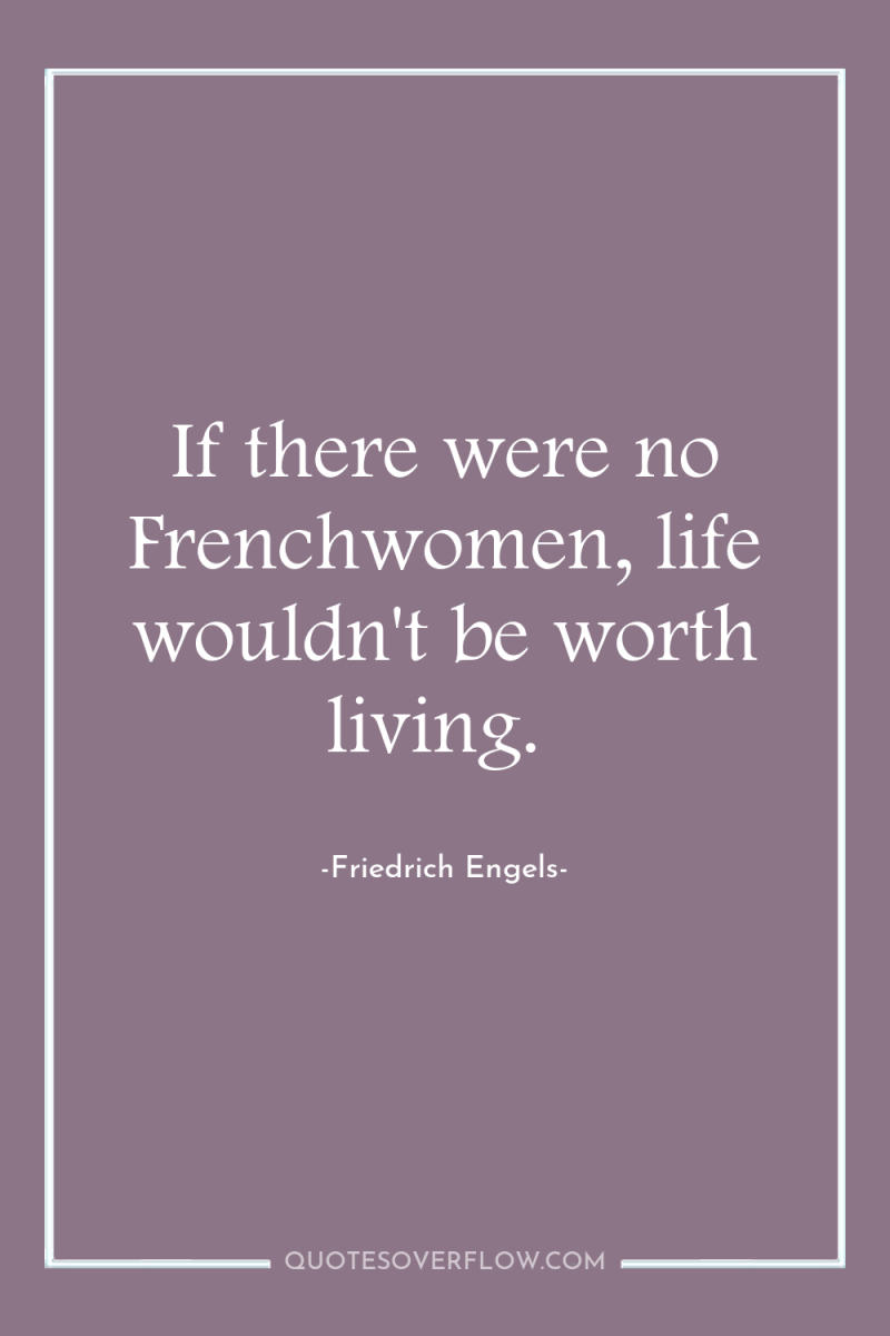 If there were no Frenchwomen, life wouldn't be worth living. 