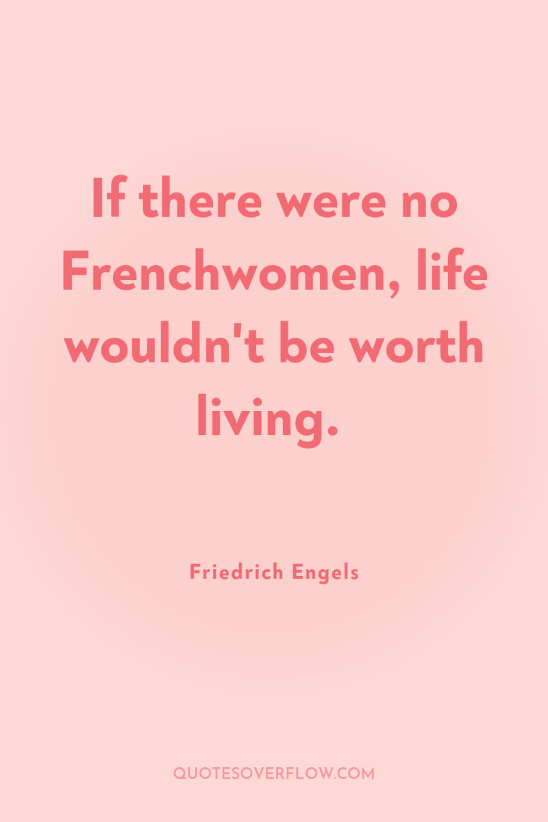 If there were no Frenchwomen, life wouldn't be worth living. 