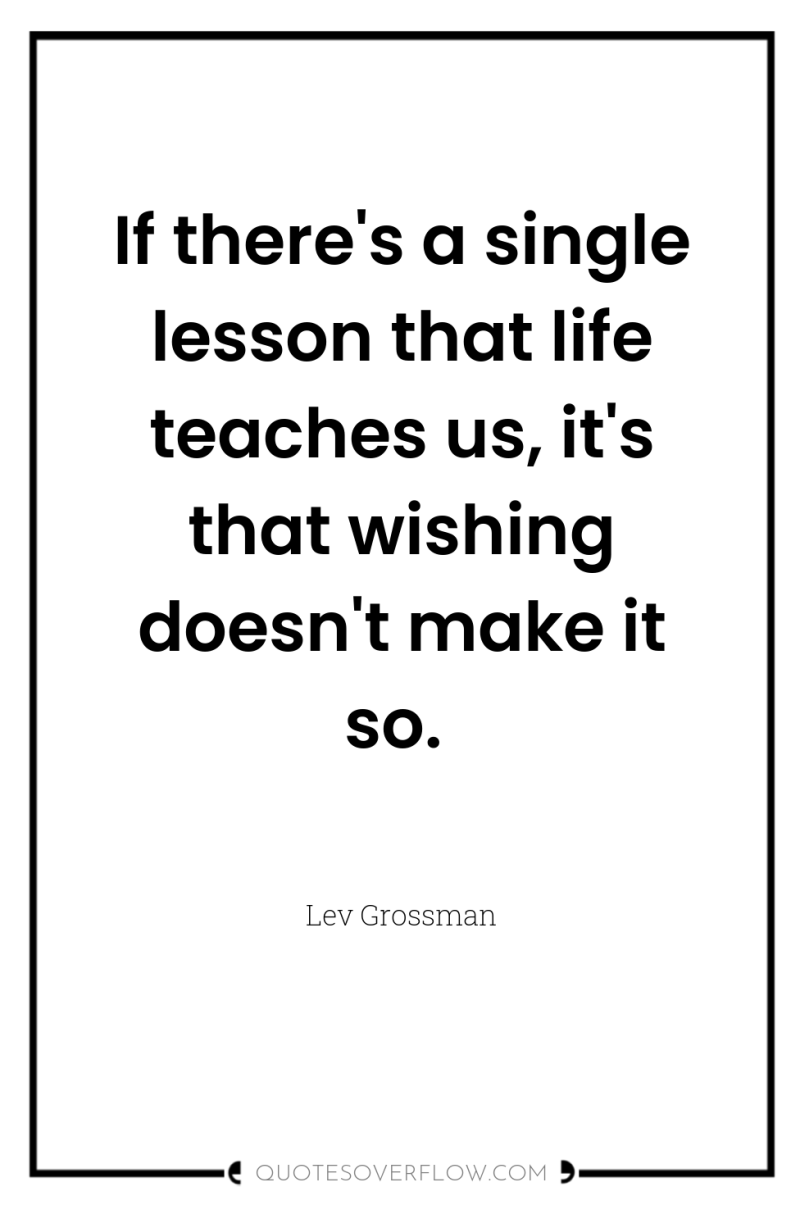 If there's a single lesson that life teaches us, it's...