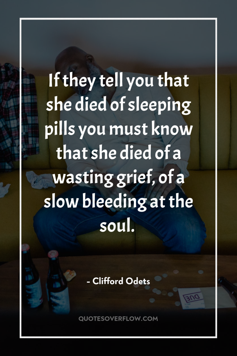 If they tell you that she died of sleeping pills...