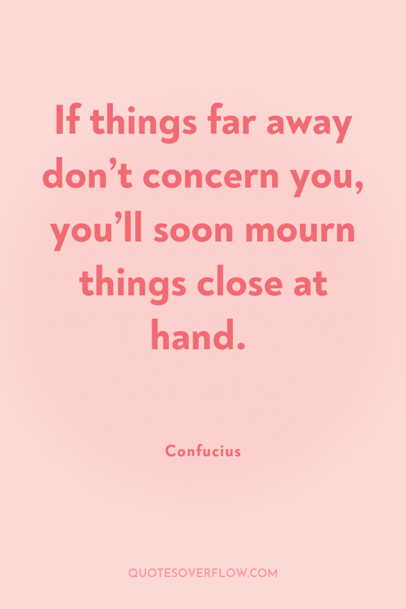 If things far away don’t concern you, you’ll soon mourn...