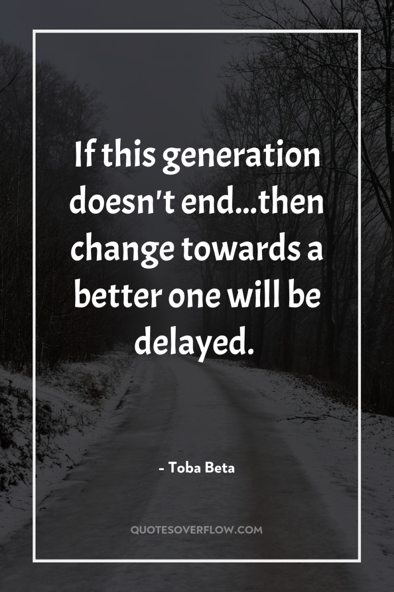 If this generation doesn't end...then change towards a better one...