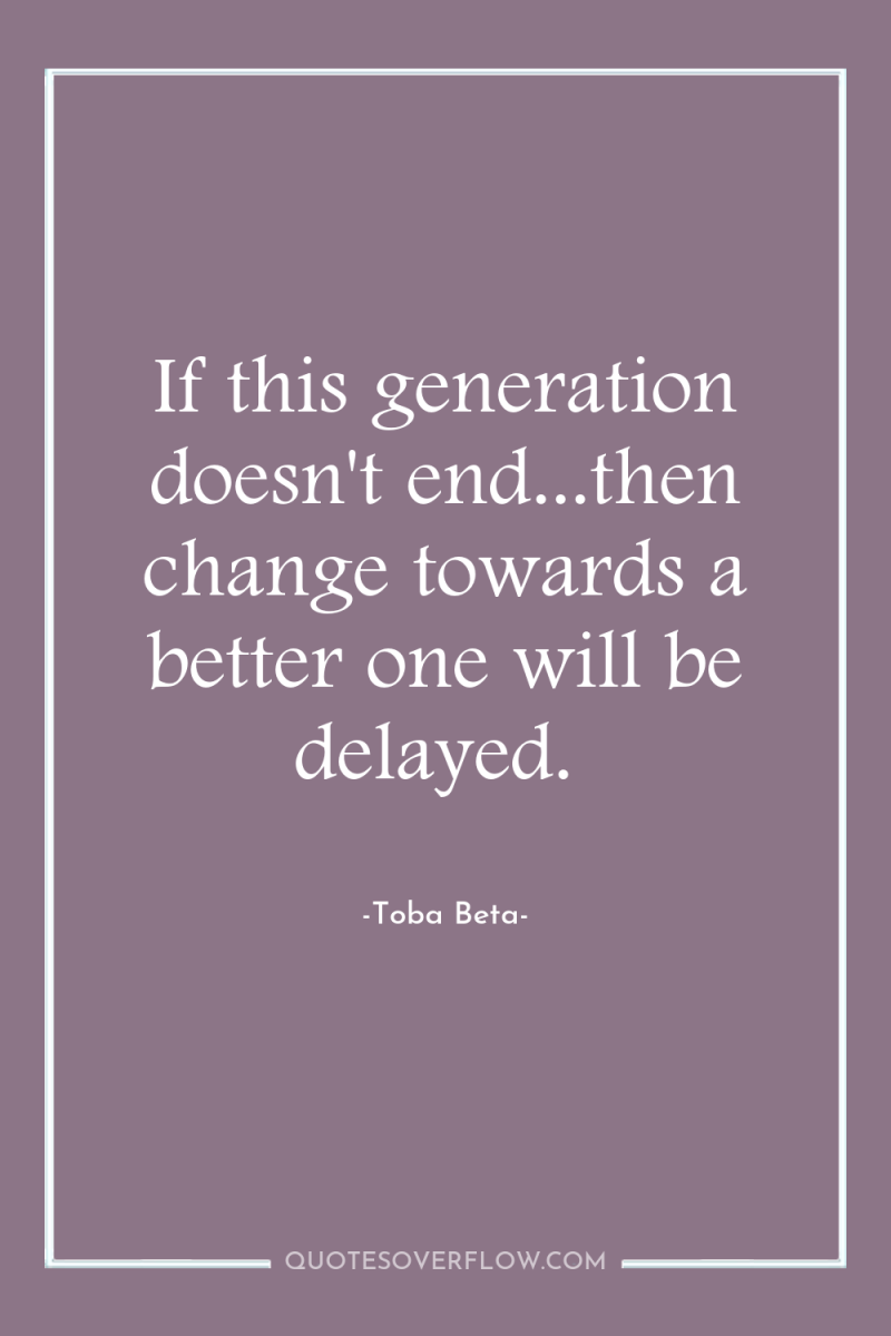 If this generation doesn't end...then change towards a better one...