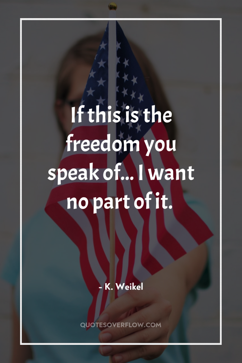 If this is the freedom you speak of... I want...