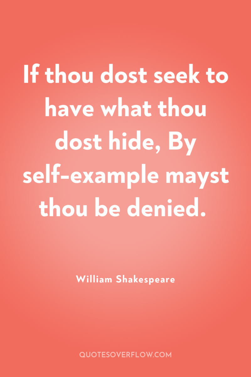 If thou dost seek to have what thou dost hide,...